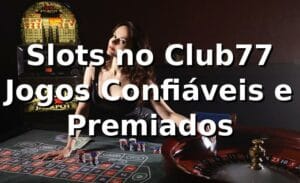 Slots no Club77 – Jogos Confiáveis e Premiados