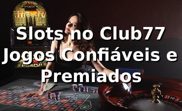 Slots no Club77 – Jogos Confiáveis e Premiados